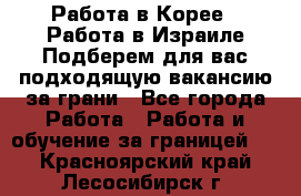  Работа в Корее I Работа в Израиле Подберем для вас подходящую вакансию за грани - Все города Работа » Работа и обучение за границей   . Красноярский край,Лесосибирск г.